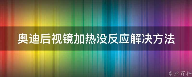 奥迪后视镜加热没反应_解决方法+故障排除