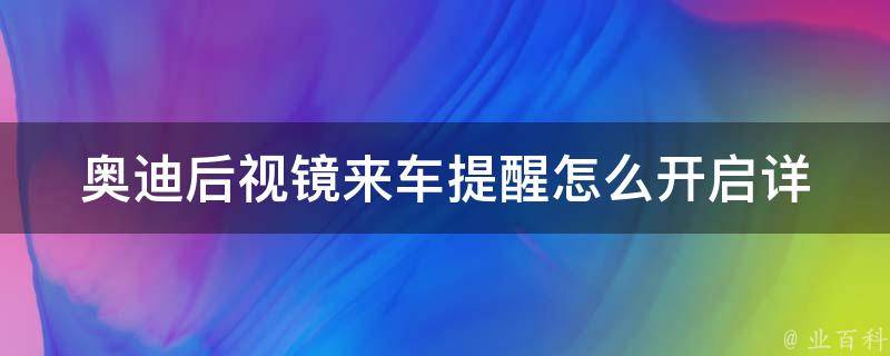 奥迪后视镜来车提醒怎么开启_详解奥迪后视镜来车提醒的设置方法及注意事项。