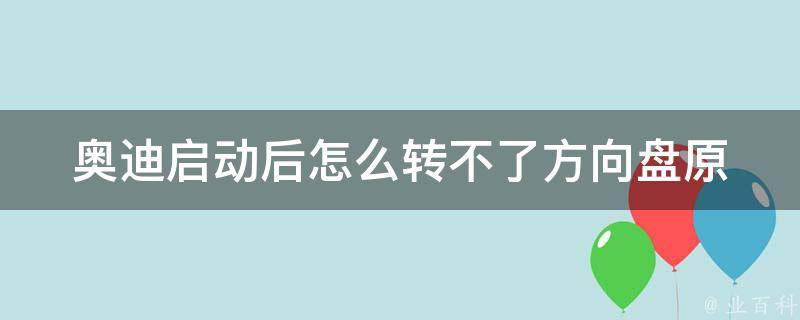 奥迪启动后怎么转不了方向盘(原因分析及解决方法)