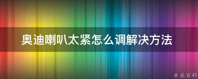 奥迪喇叭太紧怎么调_解决方法+调音技巧