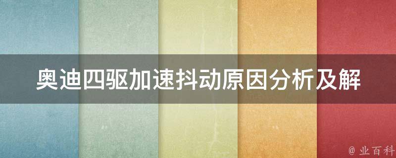 奥迪四驱加速抖动(原因分析及解决方法)