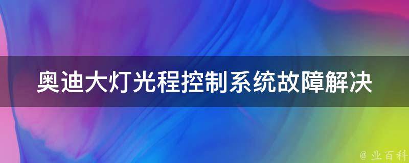 奥迪大灯光程控制系统故障_解决方法及常见故障排除