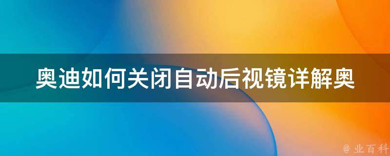 奥迪如何关闭自动后视镜(详解奥迪a4、a6、q5等车型的操作方法)