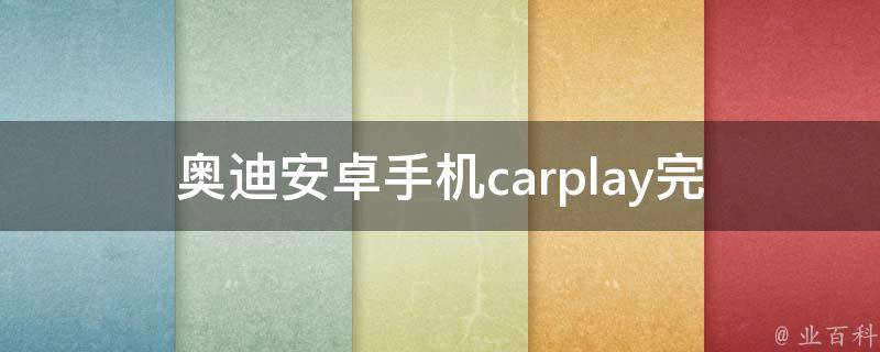 奥迪安卓手机carplay_完美兼容，让你的驾驶更智能。