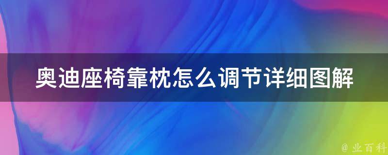 奥迪座椅靠枕怎么调节_详细图解+注意事项