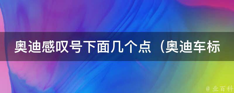 奥迪感叹号下面几个点_奥迪车标的含义及历史演变