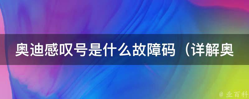 奥迪感叹号是什么故障码_详解奥迪车辆常见故障及排查方法