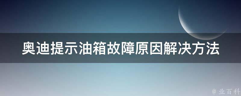 奥迪提示油箱故障原因_解决方法大全