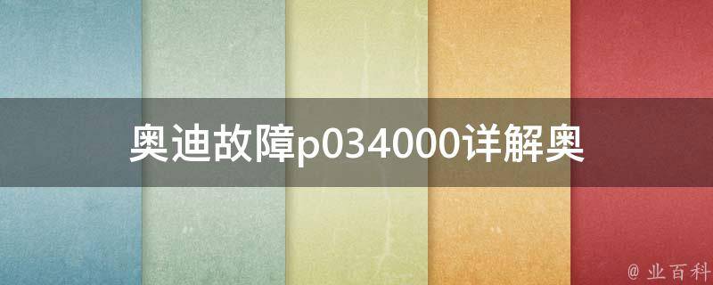 奥迪故障p034000(详解奥迪A4故障码P034000的原因和解决方法)