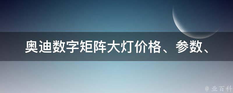 奥迪数字矩阵大灯(**、参数、升级版、故障排除)