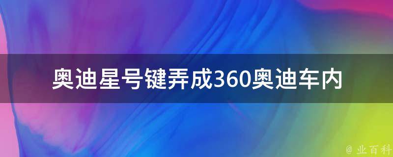 奥迪星号键弄成360_奥迪车内导航设置方法分享