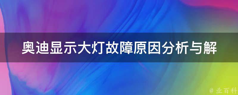 奥迪显示大灯故障_原因分析与解决方法详解