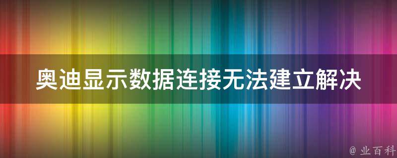 奥迪显示数据连接无法建立_解决方法大全