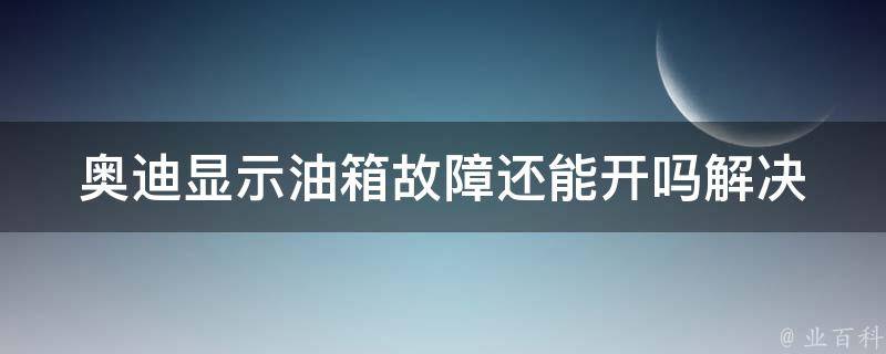 奥迪显示油箱故障还能开吗_解决方法+常见问题