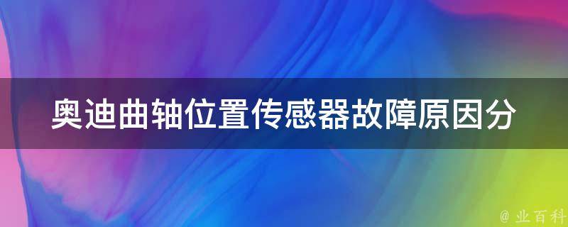 奥迪曲轴位置传感器故障_原因分析及解决方法