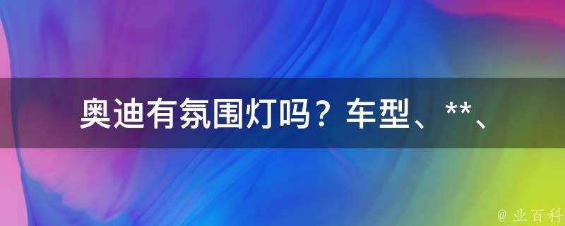 奥迪有氛围灯吗？(车型、**、安装教程等)