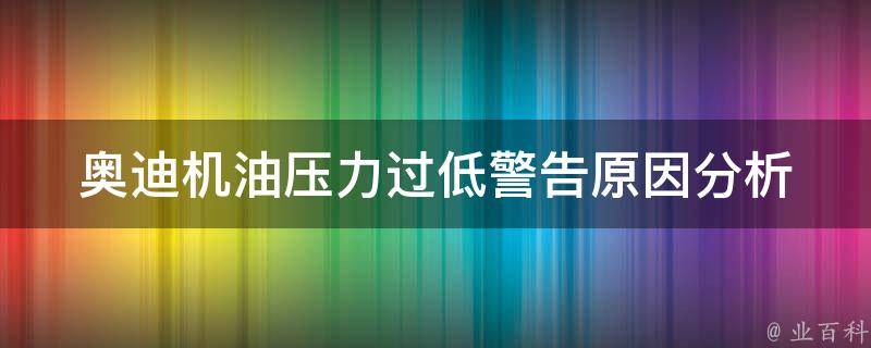 奥迪机油压力过低警告_原因分析及解决方法