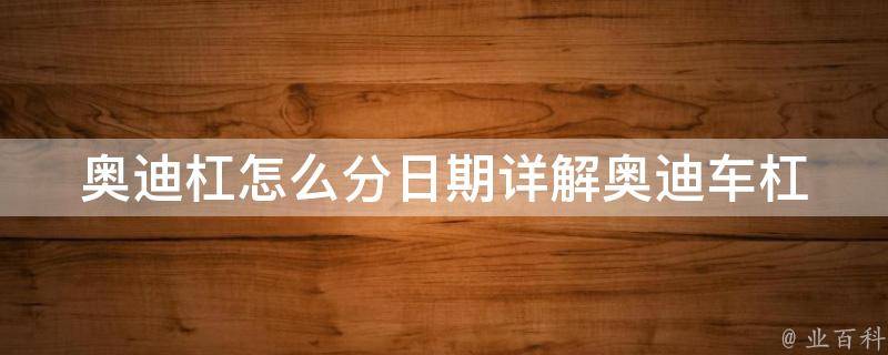 奥迪杠怎么分日期_详解奥迪车杠的生产日期、型号及使用方法。