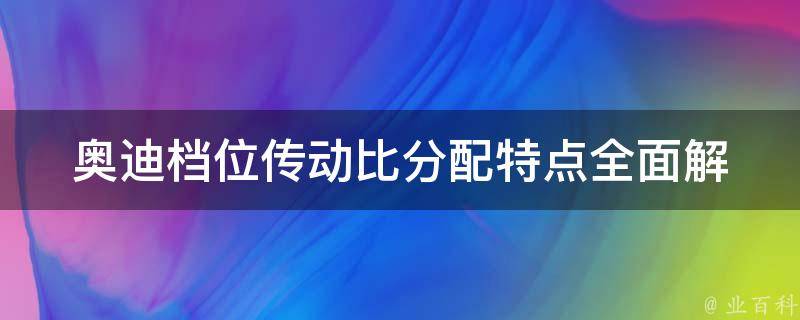 奥迪档位传动比分配特点_全面解析奥迪四驱系统的工作原理及优势。