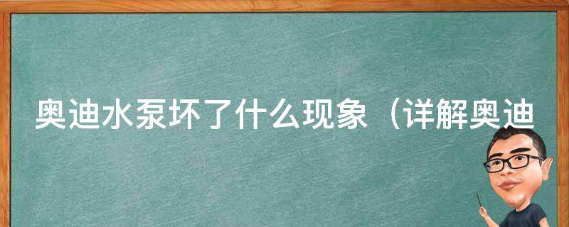 奥迪水泵坏了什么现象（详解奥迪水泵故障的表现和解决方法）