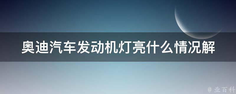 奥迪汽车发动机灯亮什么情况(解析原因及解决方法)