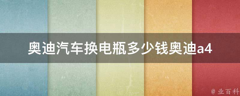 奥迪汽车换电瓶多少钱_奥迪a4l、a6l、q5等车型换电瓶费用详解