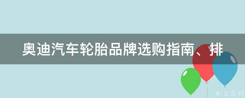 奥迪汽车轮胎品牌(选购指南、排名、**、评测)。