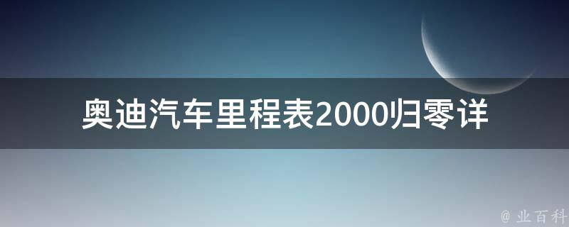 奥迪汽车里程表2000归零_详解归零方法和注意事项