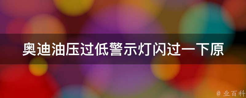 奥迪油压过低警示灯闪过一下_原因分析与解决方法