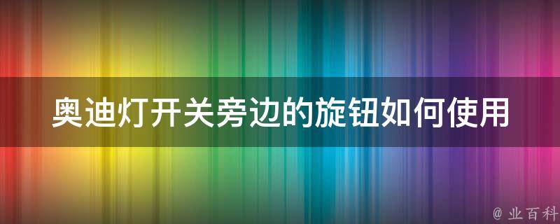 奥迪灯开关旁边的旋钮(如何使用、功能介绍)