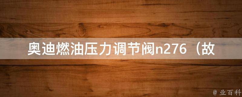 奥迪燃油压力调节阀n276_故障原因、更换方法、**等详解