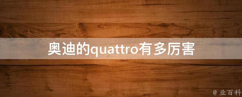 奥迪的quattro有多厉害(全面解析奥迪quattro四驱系统的优势与技术特点)