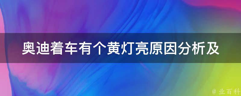 奥迪着车有个黄灯亮(原因分析及解决方法)