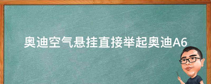 奥迪空气悬挂直接举起_奥迪A6L、奥迪Q7、奥迪A8L等车型空气悬挂系统使用方法