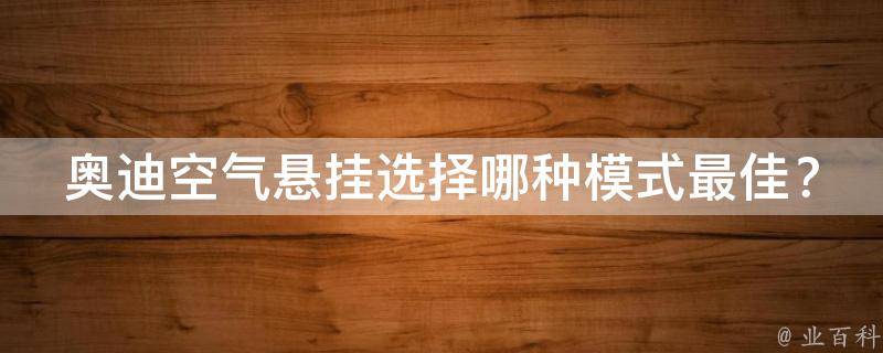 奥迪空气悬挂选择哪种模式最佳？(专家教你如何选择奥迪空气悬挂模式)