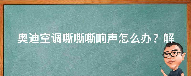 奥迪空调嘶嘶嘶响声怎么办？_解决方法大全