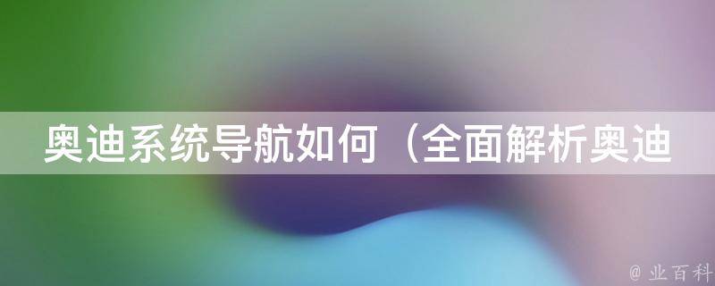 奥迪系统导航如何（全面解析奥迪车载导航系统设置和使用技巧）