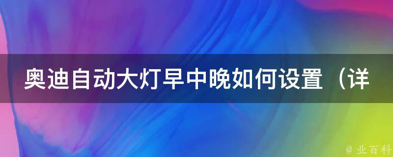 奥迪自动大灯早中晚如何设置_详解奥迪a4l自动大灯设置方法