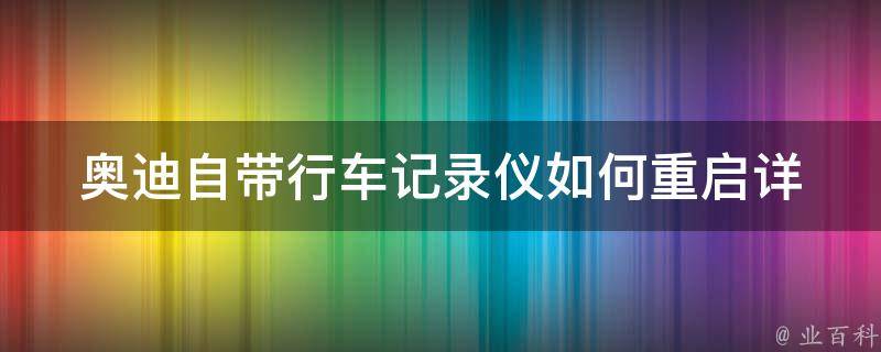 奥迪自带行车记录仪如何重启_详细教程及常见问题解答