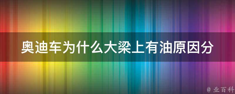 奥迪车为什么大梁上有油_原因分析及解决方法