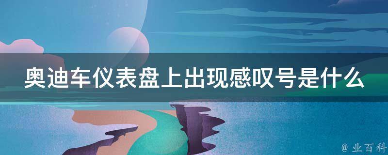 奥迪车仪表盘上出现感叹号是什么意思_详解常见的车辆故障警示灯