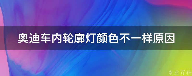 奥迪车内轮廓灯颜色不一样_原因分析及解决方法