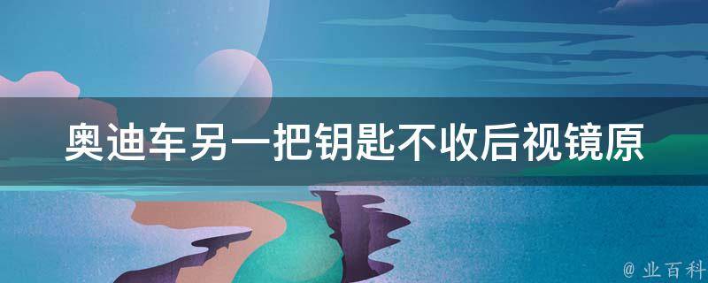 奥迪车另一把钥匙不收后视镜_原因分析及解决方法