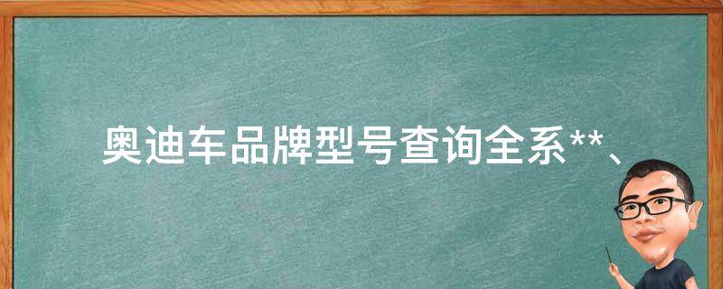 奥迪车品牌型号查询_全系**、配置、口碑大揭秘