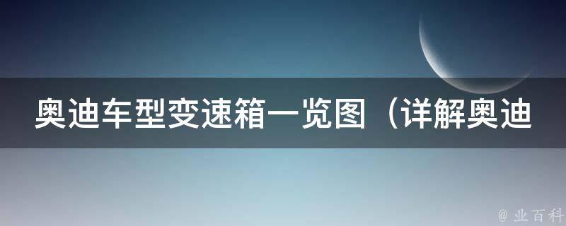 奥迪车型变速箱一览图（详解奥迪各款车型变速箱参数及优缺点）