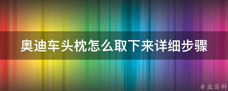 奥迪车头枕怎么取下来_详细步骤图解