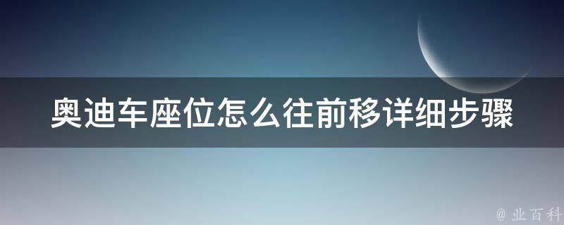 奥迪车座位怎么往前移(详细步骤+常见问题解答)