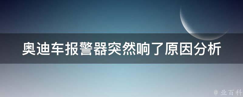 奥迪车**器突然响了_原因分析及解决方法