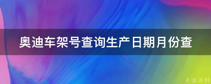 奥迪车架号查询_生产日期月份查询方法详解