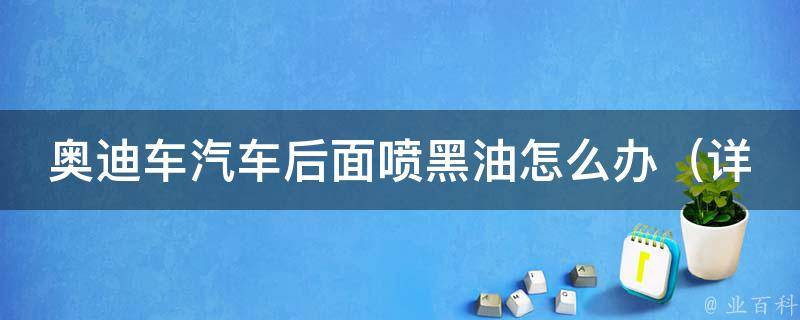 奥迪车汽车后面喷黑油怎么办_详解5种解决方法，让你的爱车再次飞驰